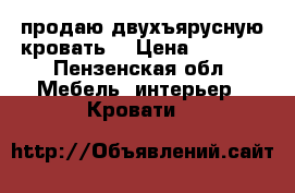 продаю двухъярусную кровать  › Цена ­ 7 000 - Пензенская обл. Мебель, интерьер » Кровати   